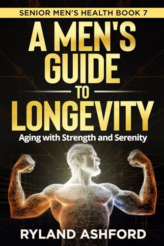 A Men's Guide To Longevity: Aging with Strength and Serenity (Thrive & Flourish: Health & Wellness for Women and Men, Band 6)