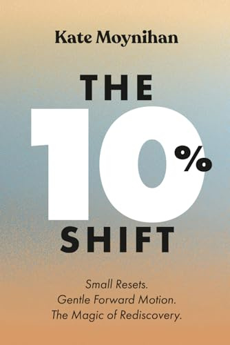 The 10% Shift: Small Resets. Gentle Forward Motion. The Magic of Rediscovery.