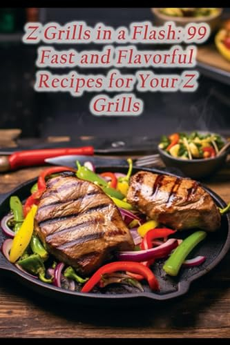 Z Grills in a Flash: 99 Fast and Flavorful Recipes for Your Z Grills