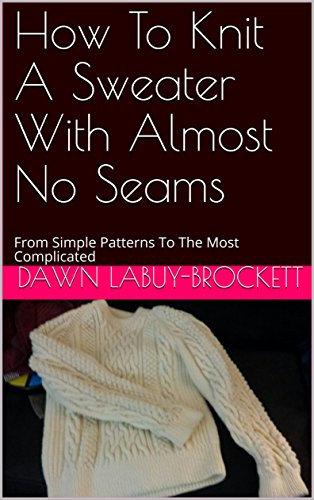 How To Knit A Sweater With Almost No Seams: From Simple Patterns To The Most Complicated (English Edition)