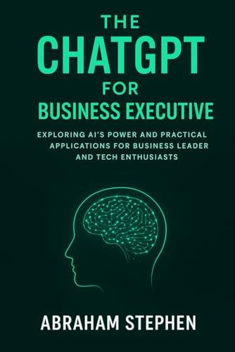 The ChatGPT for Business Executive: Exploring AI’s Power and Practical Applications for Business Leaders and Tech Enthusiasts (AI, Robotic and Gadgets Reviews, Band 3)