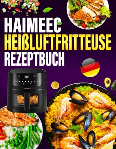 HAIMEEC Heißluftfritteuse Rezeptbuch: 300 Tage Einfache und Vielfältige Rezepte, die jede Mahlzeit zum Genuss machen | Airfryer Kochbuch für schnelle Küche