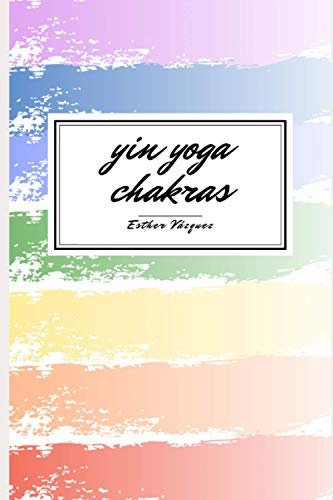 Yin Yoga Chakras: Manual para descubrir los chakras con la práctica de yoga y la escritura