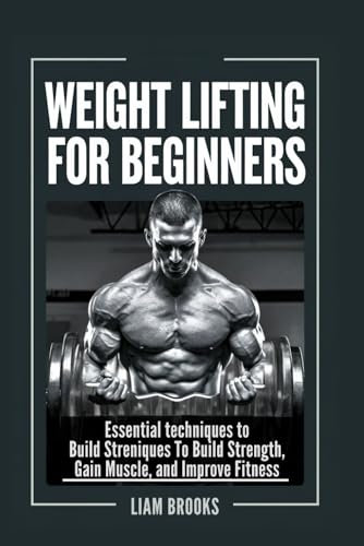 Weight lifting for Beginners: Essential techniques to build strength ,Gain Muscle And Improve Fitness (STRENGTH AND BALANCE ESSENTIALS)