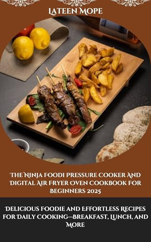 The Ninja Foodi Pressure Cooker And Digital Air Fryer Oven Cookbook For Beginners 2025: Delicious Foodie and Effortless Recipes for Daily Cooking—Breakfast, Lunch, and More