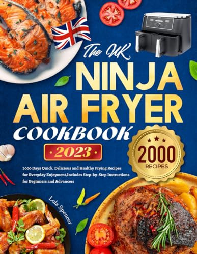 The UK Ninja Air Fryer Cookbook 2023: 2000 Days Quick, Delicious and Healthy Frying Recipes for Everyday Enjoyment, Includes Step-by-Step Instructions for Beginners and Advancers