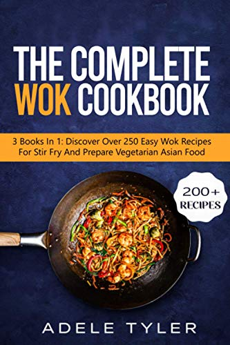 The Complete Wok Cookbook: 3 Books In 1: Discover Over 250 Easy Wok Recipes For Stir Fry And Prepare Vegetarian Asian Food