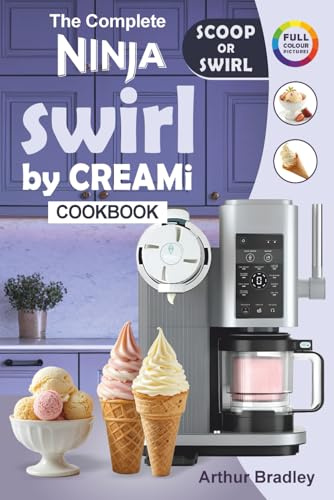 The Complete Ninaj Swirl by CREAMi Cookbook: Easy and Tasty Ninja Swirl Recipes for Beginners (Homemade Ice Cream, Soft Serve, Frozen Yogurt, Fruit Whips, Sorbets and more).