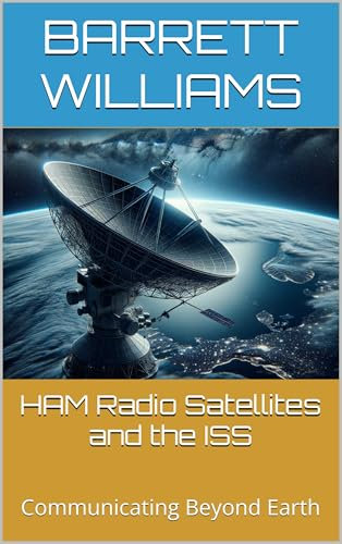 HAM Radio Satellites and the ISS: Communicating Beyond Earth (The Practical Ham Radio Operator) (English Edition)