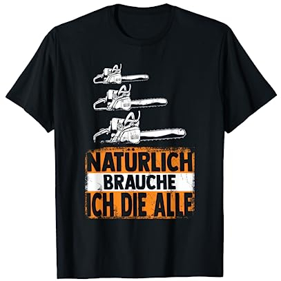 Natürlich brauche ich die alle Säge Motorsäge Holzfäller T-Shirt