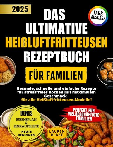 Das Ultimative Heißluftfritteusen Rezeptbuch für Familien: Gesunde, schnelle und einfache Rezepte für stressfreies Kochen mit maximalem Geschmack – für alle Heißluftfritteusen-Modelle!