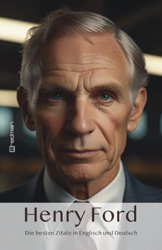 Henry Ford - Die besten Zitate in Englisch & Deutsch: Mehr als 100 Zitate und interessante Fakten.