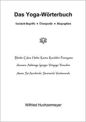 Das Yoga-Wörterbuch: Sanskrit-Begriffe - Übungsstile - Biographien