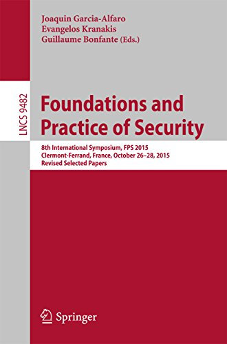 Foundations and Practice of Security: 8th International Symposium, FPS 2015, Clermont-Ferrand, France, October 26-28, 2015, Revised Selected Papers (Lecture Notes in Computer Science Book 9482)