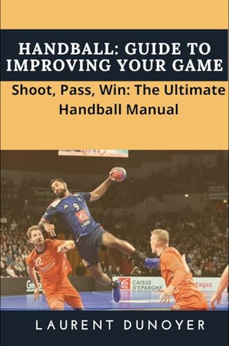Handball: Guide to Improving Your Game: Shoot, Pass, Win: The Ultimate Handball Manual (English Edition)