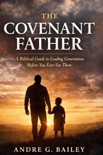 THE COVENANT FATHER: A Biblical Guide To Leading Generations Before You Ever See Them