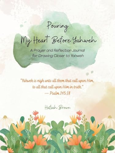 Pouring My Heart Before Yahweh: A Prayer and Reflection Journal for Drawing Closer to Yahweh