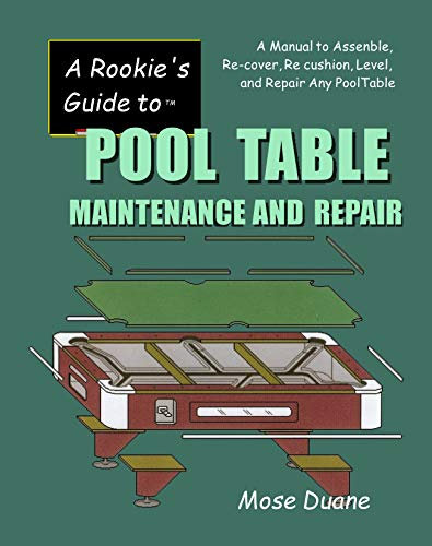 A Rookie's Guide to Pool Table Maintenance and Repair: A Manual to Assemble, Re-cover, Re-cushion, Level, and Repair Any Pool table