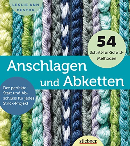 Anschlagen und Abketten: 54 Methoden für das Maschen Anschlagen und Maschen Abketten beim Stricken. Kreuzanschlag, provisorischer Maschenanschlag, elastisch abketten, italienisch abketten uvm.