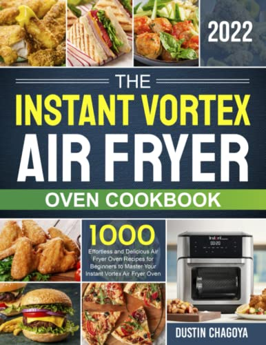 The Instant Vortex Air Fryer Oven Cookbook: 1000 Effortless and Delicious Air Fryer Oven Recipes for Beginners to Master Your Instant Vortex Air Fryer Oven