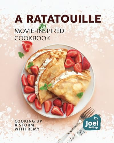 A Ratatouille Movie-Inspired Cookbook: Cooking Up a Storm with Remy