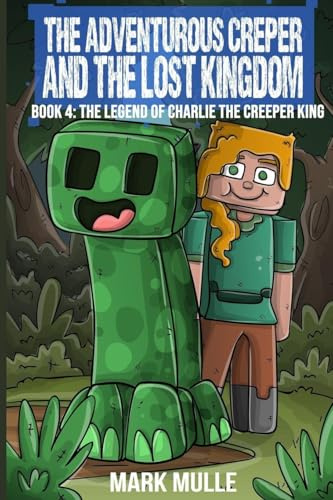 The Adventurous Creeper and the Lost Kingdom: The Legend of Charlie the Creeper (Book 4 of Diary of an Adventurous Creeper)
