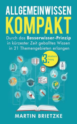 Allgemeinwissen kompakt: Durch das Besserwisser-Prinzip in kürzester Zeit geballtes Wissen in 21 Themengebieten erlangen
