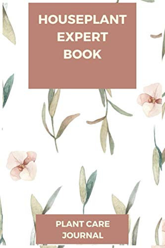 Houseplant Expert Book Plant Care Journal: A Unique house plant journal log book for your indoor plants