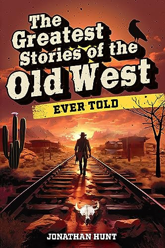 The Greatest Stories of the Old West Ever Told: True Tales and Legends of Famous Gunfighters, Outlaws and Sheriffs from the Wild West (English Edition)