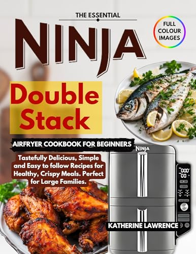 The Essential Ninja Double Stack Air Fryer Cookbook for Beginners: Tastefully Delicious, Simple and Easy to follow Recipes for Healthy, Crispy Meals. Perfect for Large Families.