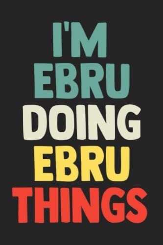 I'm Ebru Doing Ebru Things: Notebook Gift Ebru name, Journal Personalized Gift for Ebru , Gift Idea for Ebru, 120 Pages