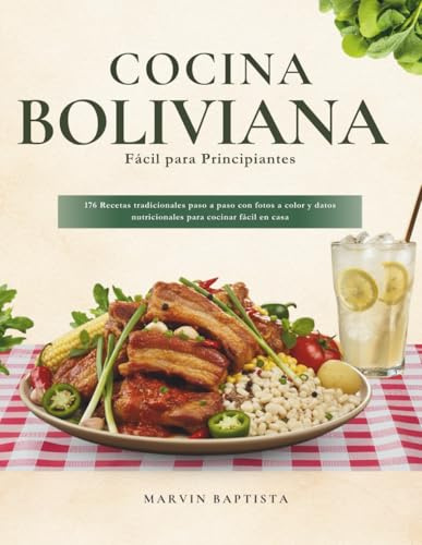 Cocina Boliviana Fácil para Principiantes: 176 Recetas tradicionales paso a paso con fotos a color y datos nutricionales para cocinar