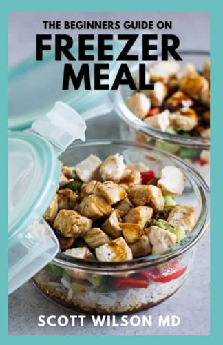THE BEGINNERS GUIDE ON FREEZER MEAL: Step by Step Guide on How to Preserve Your Food And Simple Recipes to Cook Now and Freeze for Later