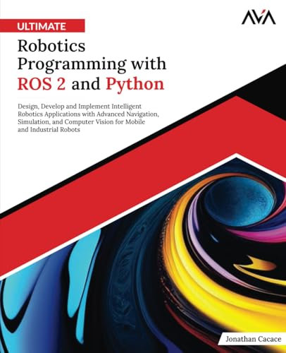 Ultimate Robotics Programming with ROS 2 and Python: Design, Develop, and Implement Intelligent Robotics Applications with Advanced Navigation, ... Specialist — Robotics & IoT Path, Band 1)