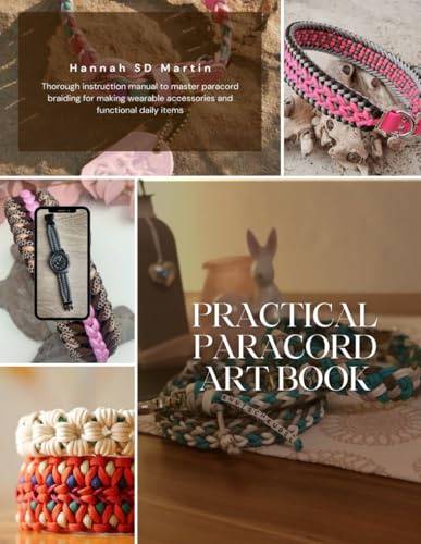 Practical Paracord Art Book: Thorough instruction manual to master paracord braiding for making wearable accessories and functional daily items