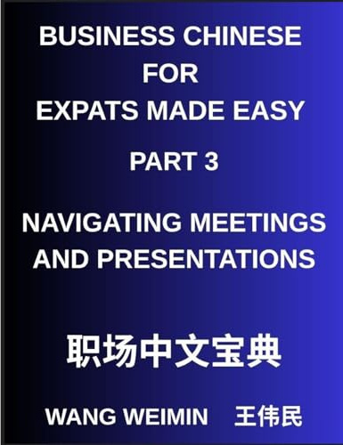 Business Chinese for Expats Made Easy (Part 3)- Business Chinese Proficiency, Navigating Meetings and Presentations, A Complete Mandarin Language Step-by-Step Guide
