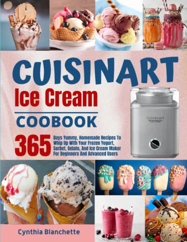 Cuisinart Ice Cream Cookbook: 365 Days Yummy, Homemade Recipes To Whip Up With Your Frozen Yogurt, Sorbet, Gelato, And Ice Cream Maker For Beginners And Advanced User