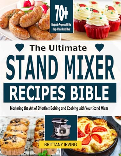 The Ultimate Stand Mixer Recipes Bible: Mastering the Art of Effortless Baking and Cooking with Your Stand Mixer