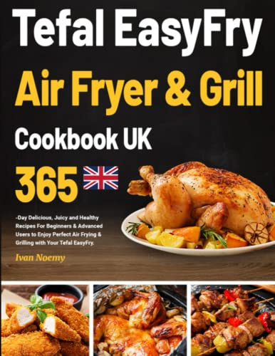 Tefal EasyFry Air Fryer & Grill Cookbook UK: 365-Day Delicious, Juicy and Healthy Recipes For Beginners & Advanced Users to Enjoy Perfect Air Frying & Grilling with Your Tefal EasyFry.
