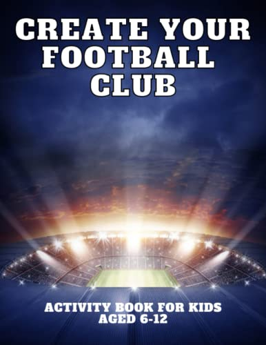 Create Your Own Football Club: Football Activity Book For Kids Aged 6-12 | Includes Stadium Badge Mascot Football Kit Designer | Gifts For Football Mad Boys Girls Kids Children