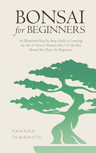 Bonsai For Beginners: An Illustrated Step-by-Step Guide to Learning the Art of How to Bonsai with 7 of the Best Bonsai Tree Types for Beginners (English Edition)