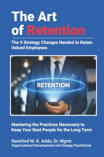 The Art of Retention: The 9 Strategy Changes Needed to Retain Valued Employees ~ Mastering the Practices Necessary to Keep Your Best People for the Long Term