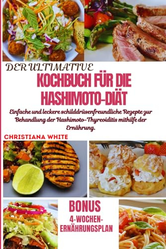 DAS ULTIMATIVE KOCHBUCH FÜR DIE HASHIMOTO-DIÄT: Einfache und leckere schilddrüsenfreundliche Rezepte zur Behandlung der Hashimoto-Thyreoiditis mithilfe der Ernährung.