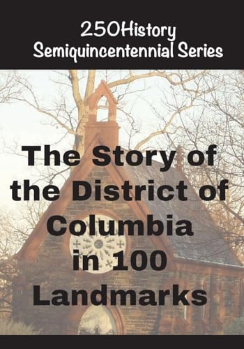 The Story of the District of Columbia In 100 Landmarks (250history Semiquincentennial)