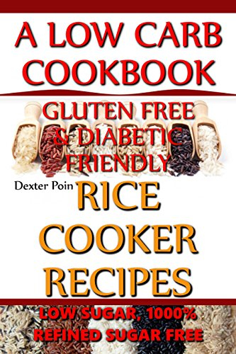Rice Cooker Recipes - A Low Carb Cookbook - Gluten FREE & Diabetic Friendly - Low Sugar & 1000% Refined Sugar FREE!