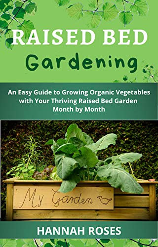 RAISED BED GARDENING: An Easy Guide to Growing Organic Vegetables with Your Thriving Raised Bed Garden Month by Month (Easy Garden Book 2)