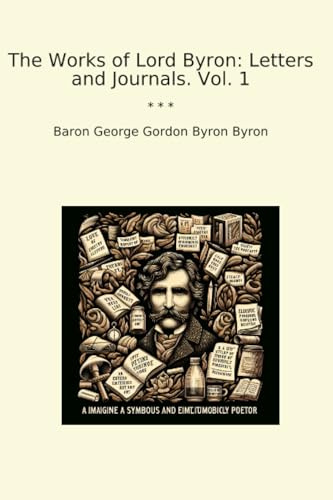The Works of Lord Byron: Letters and Journals. Vol. 1 (Classic Books)