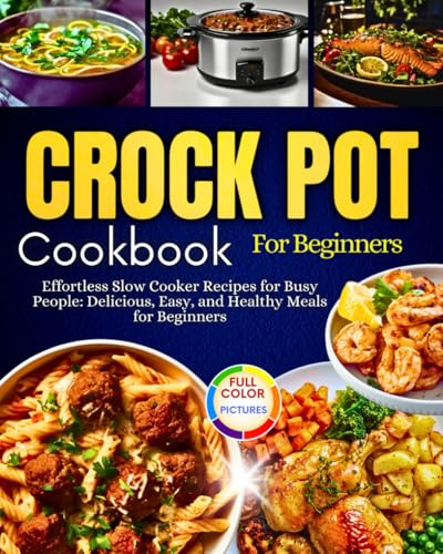 Crockpot Cookbook For Beginners: Effortless Slow Cooker Recipes for Busy People: Delicious, Easy, and Healthy Meals for Beginners