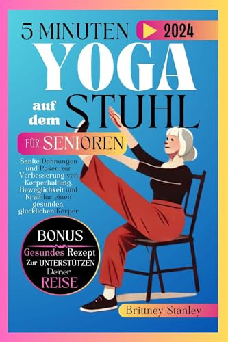 5-Minuten Yoga auf dem Stuhl für Senioren: Sanfte Dehnungen und Posen zur Verbesserung von Körperhaltung, Beweglichkeit und Kraft für einen gesunden, glücklichen Körper