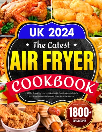 The Latest Air Fryer Cookbook UK 2024: 1800+ Days Affordable and Healthy Air Fryer Recipes to Satisfy Your Family's Favorites with Air Fryer Guide For Beginners